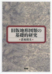 旧版地形図類の基礎的研究　清水靖夫/著