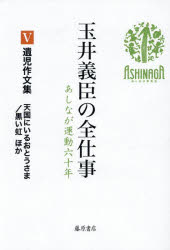 玉井義臣の全仕事　あしなが運動六十年　5　遺児作文集　天国にいるおとうさま/黒い虹ほか　玉井義臣/著