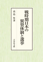 戦時期日本の翼賛体制と選挙　高島笙/著
