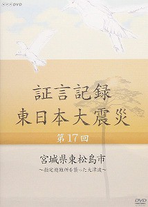 証言記録 東日本大震災 第17回 宮城県東松島市 ~指定避難所を襲った大津波~