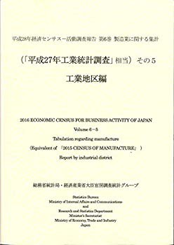 【中古】 平成28年経済センサス 活動調査報告 第6巻 製造業に関する集計 (「平成27年工業統計調査」相当) その5 工業地区編