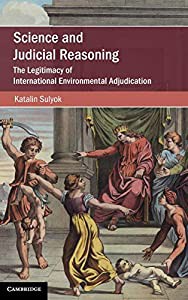 Science and Judicial Reasoning: The Legitimacy of International Environmental Adjudication (Cambridge Studies on Environ