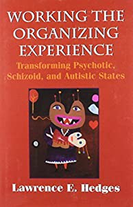 Working the Organizing Experience: Transforming Psychotic%ｶﾝﾏ% Schizoid%ｶﾝﾏ% and Autistic States With an Introduction by