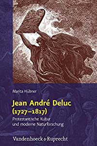 Jean Andre Deluc 1727-1817: Protestantische Kultur und Moderne Naturforschung (Religion%ｶﾝﾏ% Theologie und Naturwissensc