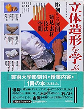 立体造形を学ぶ—彫刻からの展開 「発見・素材・技法・空間」 (美と創作シ (中古品)の通販は