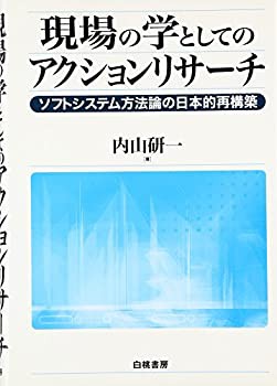 現場の学としてのアクションリサーチ—ソフトシステム方法論の日本的再構築(未使用 未開封の中古品)の通販は