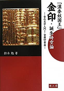 「漢委奴国王」金印・誕生時空論—金石文学入門〈1〉金属印章篇 (金石文学 (中古品)の通販は