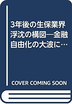 3年後の生保業界浮沈の構図—金融自由化の大波に直撃される大手・中小・外 (中古品)