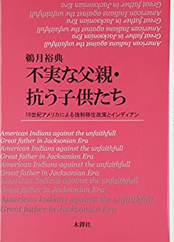 不実な父親・抗う子供たち—19世紀アメリカによる強制移住政策とインディア(未使用 未開封の中古品)の通販は 14,654円