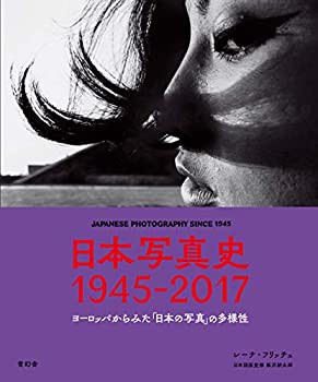 日本写真史 1945-2017 ヨーロッパからみた「日本の写真」の多様性(中古品)の通販は