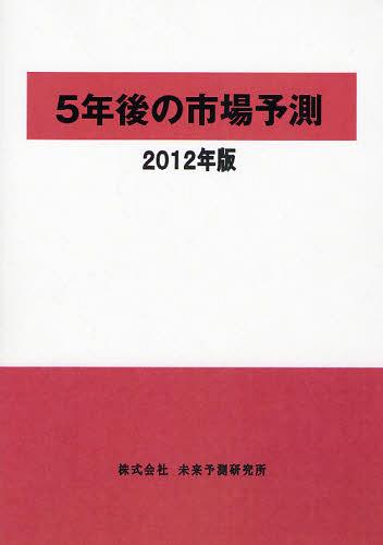 [書籍]/5年後の市場予測 2012年版/未来予測研究所/NEOBK-1053890