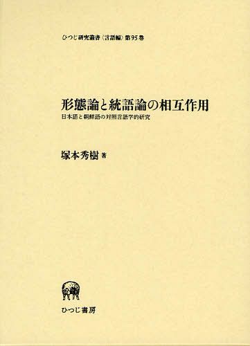 [書籍]/形態論と統語論の相互作用 日本語と朝鮮語の対照言語学的研究 (ひつじ研究叢書 言語編第95巻)/塚本秀樹/著/NEOBK-1095446