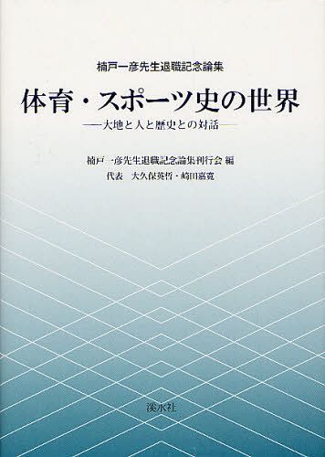 [書籍]/体育・スポーツ史の世界 大地と人と歴史との対話 楠戸一彦先生退職記念論集/楠戸一彦先生退職記念論集刊行会/編/NEOBK-1222160