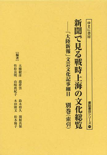 [書籍]/新聞で見る戦時上海の文化総覧 「大陸新報」文芸文化記事細目 別巻〈索引〉 (書誌書目シリーズ)/大橋毅彦/編著 竹松良明/編著 趙夢雲/編著 山崎眞紀子/編著 鈴木将久/編著 木田隆文/編著 関根真保/編著 松本陽子/編著 宮里立士/別巻編集 佐藤哲彦/別巻編集/NEOBK-13774