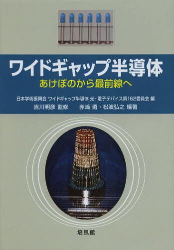 [書籍]/ワイドギャップ半導体 あけぼのから最前線へ/日本学術振興会ワイドギャップ半導体光・電子デバイス第162委員会/編 吉川明彦/監修 赤崎勇/編著 松波弘之/編著/NEOBK-1453365