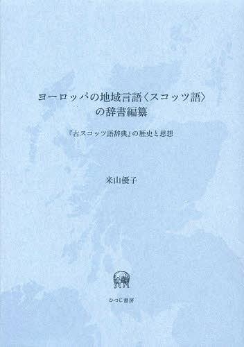 [書籍]/ヨーロッパの地域言語〈スコッツ語〉の辞書編纂 『古スコッツ語辞典』の歴史と思想/米山優子/著/NEOBK-1468267