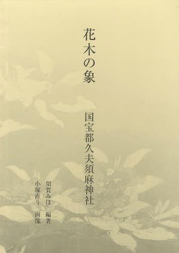 [書籍]/花木の象 国宝都久夫須麻神社/須賀みほ/編著 小塚直斗/画像/NEOBK-1468693
