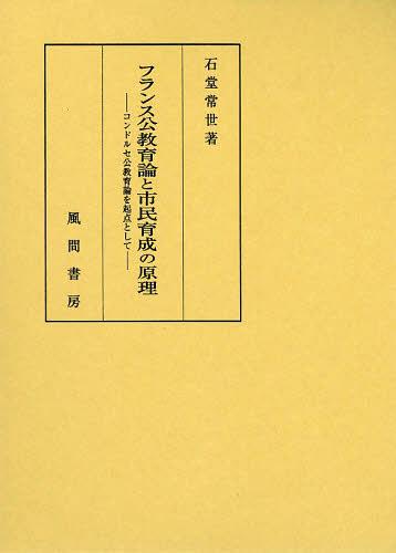 [書籍]/フランス公教育論と市民育成の原理 コンドルセ公教育論を起点として/石堂常世/著/NEOBK-1483794