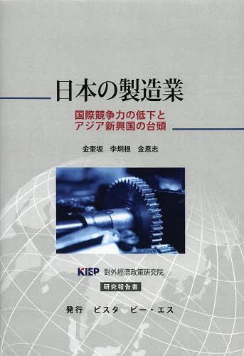 [書籍]/日本の製造業 国際競争力の低下とアジア新興国の台頭 KIEP對外經濟政策研究院研究報告書/金奎坂/〔著〕 李炯根/〔著〕 金恩志/〔著〕 〔崔誠姫/訳〕/NEOBK-1511868