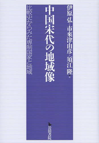 [書籍]/中国宋代の地域像 比較史からみた専制国家と地域/伊原弘/編 市來津由彦/編 須江隆/編/NEOBK-1560756