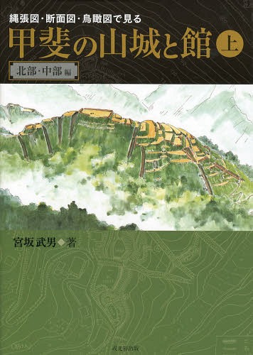 [書籍]/縄張図・断面図・鳥瞰図で見る甲斐の山城と館 上/宮坂武男/著/NEOBK-1644846