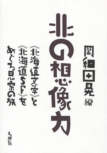 [書籍]/北の想像力 《北海道文学》と《北海道SF》をめぐる思索の旅/岡和田晃/編/NEOBK-1675547 6,023円
