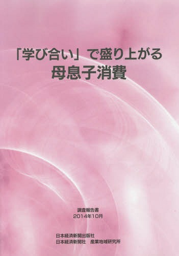 [書籍]/「学び合い」で盛り上がる母息子消費 調査報告書2014年10月/日本経済新聞社産業地域研究所/編集/NEOBK-1732113