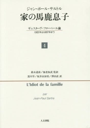 [書籍]/家(うち)の馬鹿息子 ギュスターヴ・フローベール論〈1821年より1857年まで〉 4 / 原タイトル:L’IDIOT DE LA FAMILLE/ジャン‐ポール・サルトル/著 鈴木道彦/監訳 海老坂武/監訳 黒川学/訳 坂井由加里/訳 澤田直/訳/NEOBK-1778663
