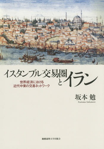[書籍]/イスタンブル交易圏とイラン 世界経済における近代中東の交易ネットワーク/坂本勉/著/NEOBK-1793329