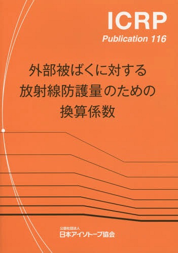 [書籍]/外部被ばくに対する放射線防護量のための換算係数 / 原タイトル:Conversion Coefficients for Radiological Protection Quantities for External Radiation Exposures (ICRP Publication 116)/遠藤章/訳 ICRP勧告翻訳検討委員会/編集/NEOBK-1800422
