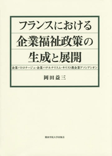 [書籍]/フランスにおける企業福祉政策の生成と展開 企業パトロナージュ・企業パテルナリスム・キリスト教企業アソシアシオン/岡田益三/著/NEOBK-1817653