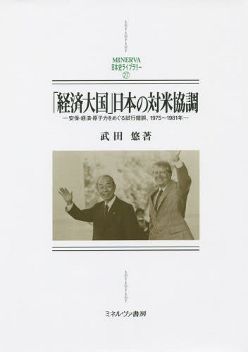 [書籍]/「経済大国」日本の対米協調 安保・経済・原子力をめぐる試行錯誤、1975〜1981年 (MINERVA日本史ライブラリー)/武田悠/著/NEOBK-1820658