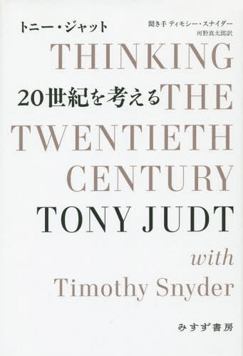 [書籍]/20世紀を考える / 原タイトル:THINKING THE TWENTIETH CENTURY/トニー・ジャット/〔著〕 ティモシー・スナイダー/聞き手 河野真太郎/訳/NEOBK-1827918