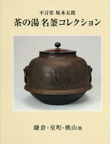 [書籍]/茶の湯名釜コレクション 不言堂坂本五郎 鎌倉・室町・桃山他/坂本五郎/企画・監修/NEOBK-1998787