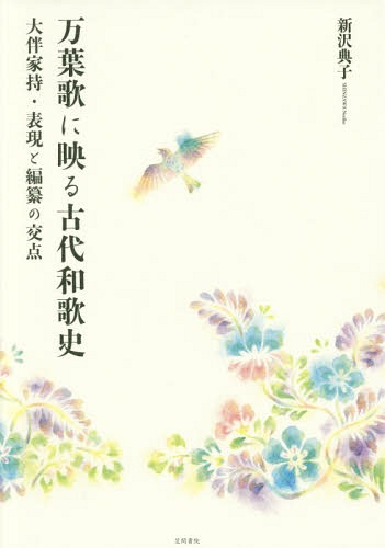 [書籍]/万葉歌に映る古代和歌史 大伴家持・表現と編纂の交点/新沢典子/著/NEOBK-2155991