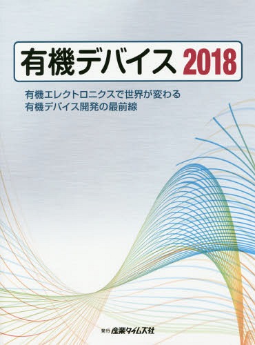 [書籍]/有機デバイス 有機エレクトロニクスで世界が変わる有機デバイス開発の最前線 2018/産業タイムズ社/NEOBK-2163799