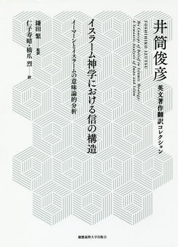 [書籍]/イスラーム神学における信の構造 イーマーンとイスラームの意味論的分析 / 原タイトル:The Concept of Belief in Islamic Theology (井筒俊彦英文著作翻訳コレクション)/井筒俊彦/著 鎌田繁/監訳 仁子寿晴/訳 橋爪烈/訳/NEOBK-2198089