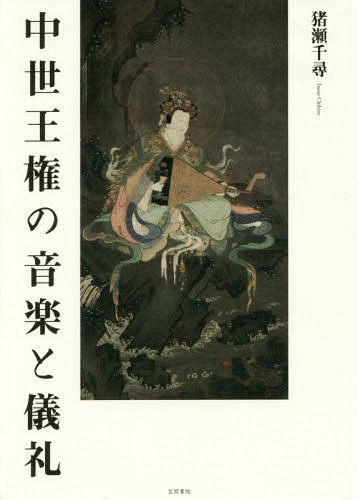 [書籍]/中世王権の音楽と儀礼/猪瀬千尋/著/NEOBK-2208472