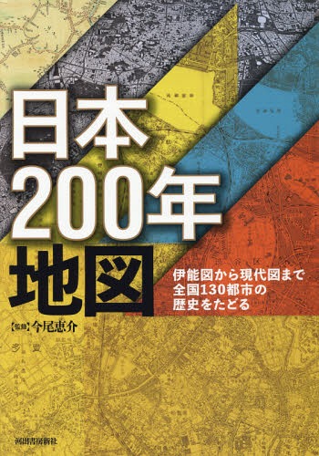 [書籍]/日本200年地図 伊能図から現代図まで全国130都市の歴史をたどる/今尾恵介/監修 東京カートグラフィック株式会社/地図編集/NEOBK-2292358