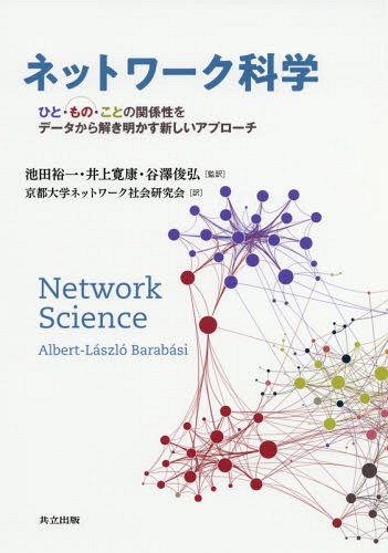 [書籍]/ネットワーク科学 ひと・もの・ことの関係性をデータから解き明かす新しいアプローチ / 原タイトル:NETWORK SCIENCE/Albert‐LaszloBarabasi/原著 池田裕一/監訳 井上寛康/監訳 谷澤俊弘/監訳 京都大学ネットワーク社会研究会/訳/NEOBK-2334684