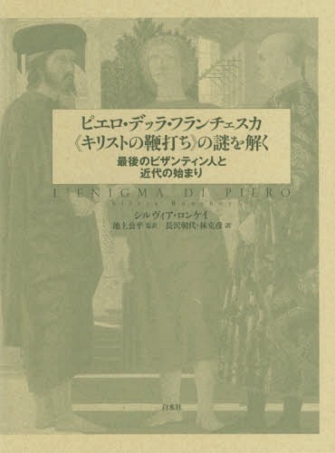[書籍]/ピエロ・デッラ・フランチェスカ《キリストの鞭打ち》の謎を解く 最後のビザンティン人と近代の始まり / 原タイトル:L’ENIGMA DI PIERO/シルヴィア・ロンケイ/著 池上公平/監訳 長沢朝代/訳 林克彦/訳/NEOBK-2357954