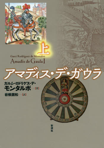 [書籍]/アマディス・デ・ガウラ 上 / 原タイトル:Amadis de Gaula/ガルシ・ロドリゲス・デ・モンタルボ/著 岩根圀和/訳/NEOBK-2408243