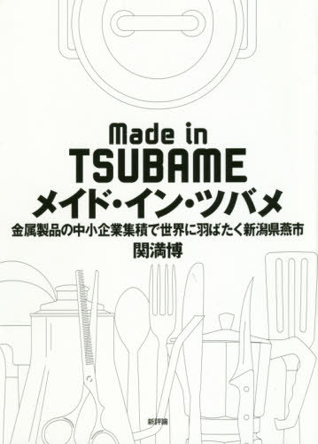 [書籍]/メイド・イン・ツバメ 金属製品の中小企業集積で世界に羽ばたく新潟県燕市/関満博/著/NEOBK-2419936