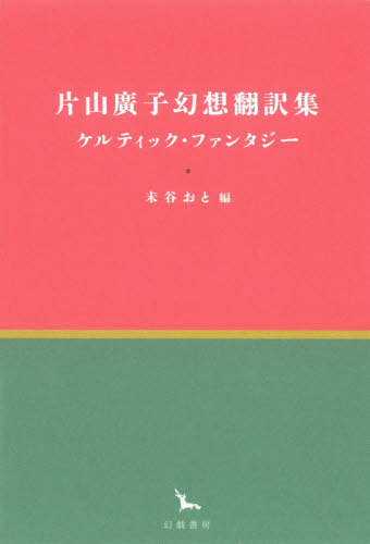 [書籍]/片山廣子幻想翻訳集 ケルティック・ファンタジー (銀河叢書)/片山廣子/著訳 未谷おと/編/NEOBK-2548012