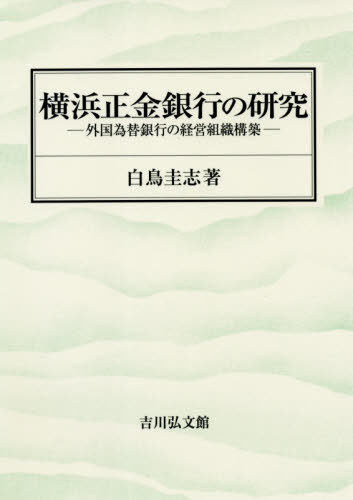 [書籍]/横浜正金銀行の研究 外国為替銀行の経営組織構築/白鳥圭志/著/NEOBK-2576365