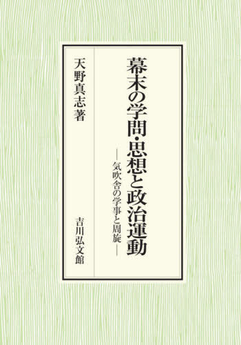 [書籍]/幕末の学問・思想と政治運動 気吹舎の学事と周旋/天野真志/著/NEOBK-2600290