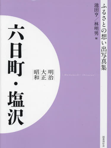 [書籍]/明治大正昭和 六日町・塩沢 [オンデマンド版] (ふるさとの想い出写真集)/池田亨/編 林明男/編/NEOBK-2821159