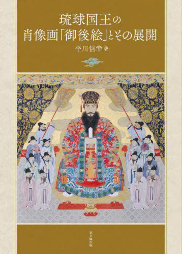 [書籍]/琉球国王の肖像画「御後絵」とその展開/平川信幸/著/NEOBK-2962376