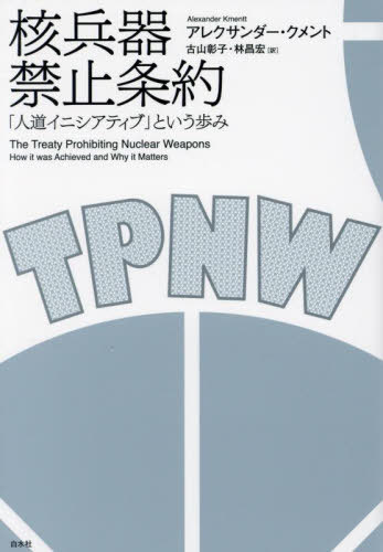 [書籍]/核兵器禁止条約 「人道イニシアティブ」という歩み / 原タイトル:The Treaty Prohibiting Nuclear Weapons/アレクサンダー・クメント/著 古山彰子/訳 林昌宏/訳/NEOBK-2991731