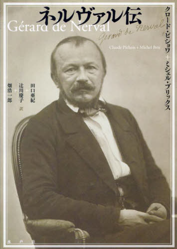 [書籍]/ネルヴァル伝 / 原タイトル:GERARD DE NERVAL/クロード・ピショワ/著 ミシェル・ブリックス/著 田口亜紀/訳 辻川慶子/訳 畑浩一郎/訳/NEOBK-3003255